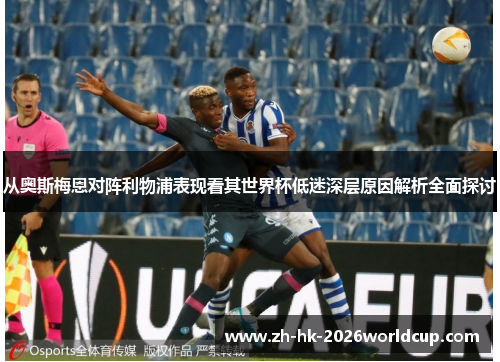 从奥斯梅恩对阵利物浦表现看其世界杯低迷深层原因解析全面探讨