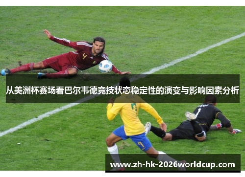 从美洲杯赛场看巴尔韦德竞技状态稳定性的演变与影响因素分析