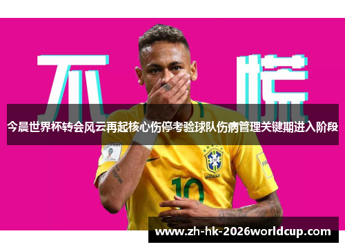 今晨世界杯转会风云再起核心伤停考验球队伤病管理关键期进入阶段