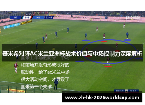 基米希对阵AC米兰亚洲杯战术价值与中场控制力深度解析