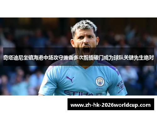 奇塔迪尼坐镇海港中场攻守兼备多次前插破门成为球队关键先生绝对