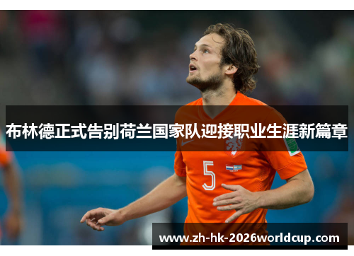 布林德正式告别荷兰国家队迎接职业生涯新篇章