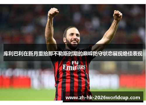 库利巴利在新月重拾那不勒斯时期的巅峰防守状态展现绝佳表现