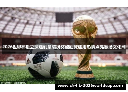 2026世界杯设立球迷创意装扮奖鼓励球迷用热情点亮赛场文化潮