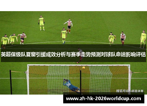英超保级队夏窗引援成效分析与赛季走势预测对球队命运影响评估
